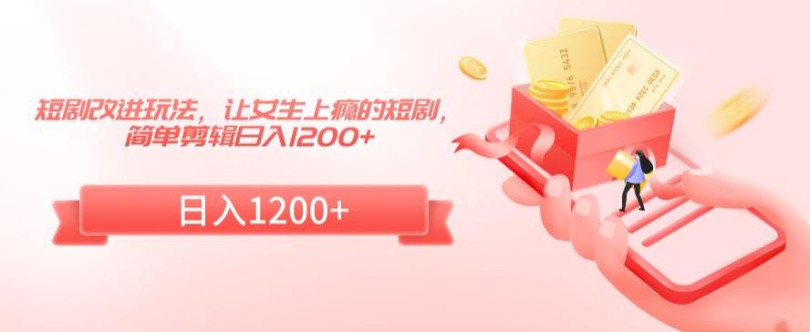 短剧改进玩法,让女生上瘾的短剧,简单剪辑日入1200+【揭秘】-水滴知识网