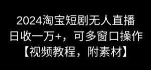 2024淘宝短剧无人直播,日收一万+,可多窗口操作【视频教程,附素材】【揭秘】-水滴知识网