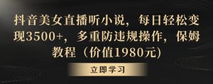 抖音美女直播听小说，每日轻松变现3500+，多重防违规操作，保姆教程（价值1980元)【揭秘】-水滴知识网