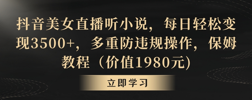 抖音美女直播听小说，每日轻松变现3500+，多重防违规操作，保姆教程（价值1980元)【揭秘】-水滴知识网