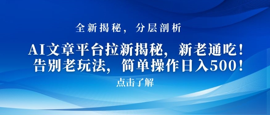 AI文章平台拉新揭秘,新老通吃!告别老玩法,简单操作日入500【揭秘】-水滴知识网
