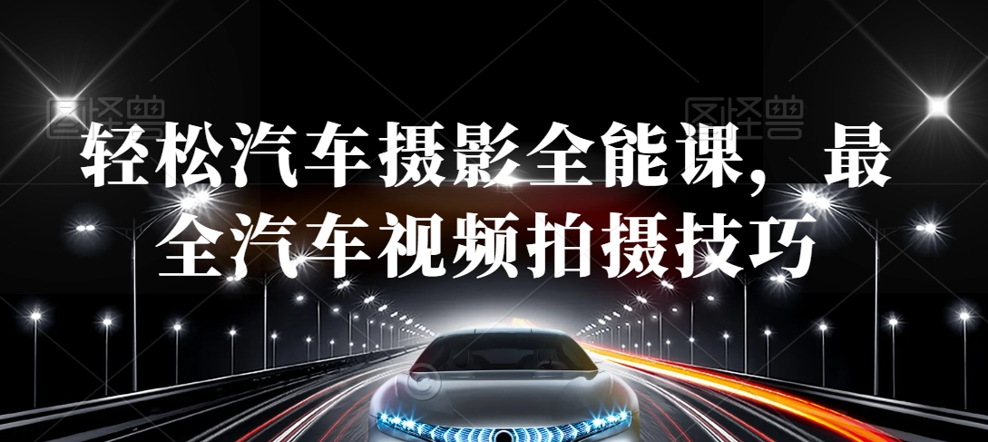 轻松汽车摄影全能课,最全汽车视频拍摄技巧-水滴知识网