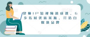律师IP短视频速成课,6步拓展优质案源,打造自媒体品牌-水滴知识网
