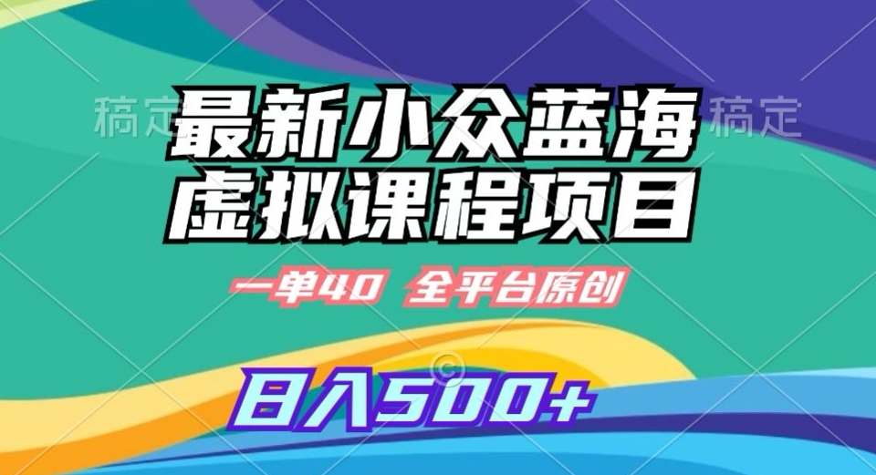 最新小众蓝海虚拟课程，一单40元，全平台纯原创，轻松日入500+【揭秘】-水滴知识网