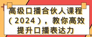 高级口播合伙人课程(2024),教你高效提升口播表达力-水滴知识网