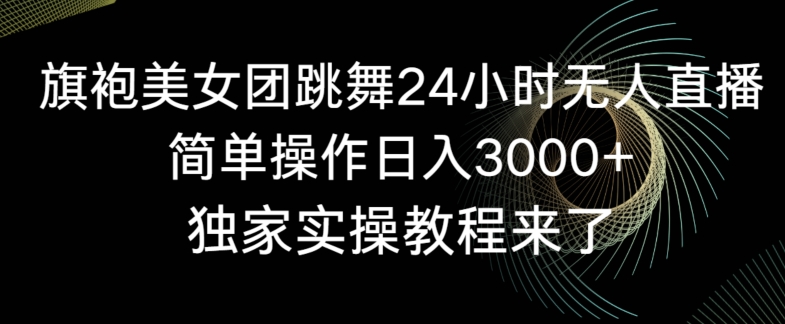 旗袍美女团跳舞24小时无人直播，简单操作日入3000+，独家实操教程来了【揭秘】-水滴知识网
