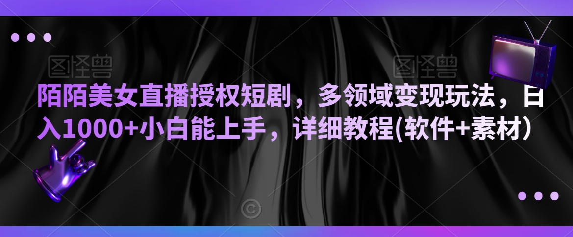 陌陌美女直播授权短剧，多领域变现玩法，日入1000+小白能上手，详细教程(软件+素材）【揭秘】-水滴知识网