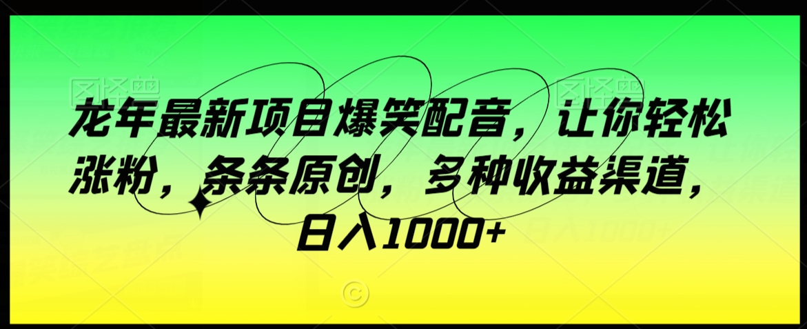 龙年最新项目爆笑配音,让你轻松涨粉,条条原创,多种收益渠道,日入1000+【揭秘】-水滴知识网