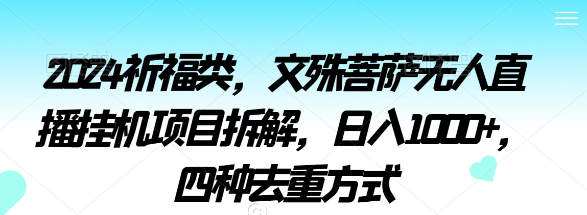 2024祈福类,文殊菩萨无人直播挂机项目拆解,日入1000+,四种去重方式【揭秘】-水滴知识网