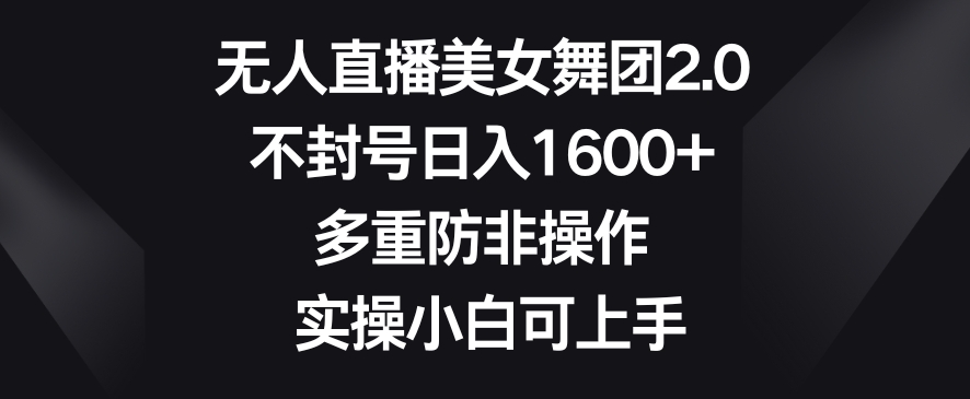 无人直播美女舞团2.0,不封号日入1600+,多重防非操作,实操小白可上手【揭秘】-水滴知识网