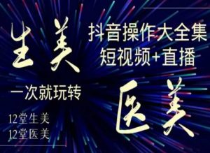 美业全干货·生美·医美抖音操作合集，短视频+直播，一次就玩转-水滴知识网