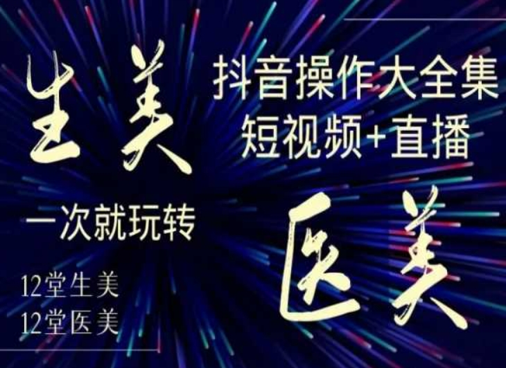 美业全干货·生美·医美抖音操作合集，短视频+直播，一次就玩转-水滴知识网