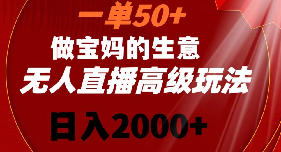 一单50做宝妈的生意，新生儿胎教资料无人直播高级玩法，日入2000+【揭秘】-水滴知识网