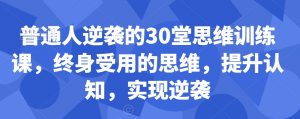 普通人逆袭的30堂思维训练课,终身受用的思维,提升认知,实现逆袭-水滴知识网