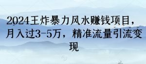 2024王炸暴力风水赚钱项目，月入过3-5万，精准流量引流变现【揭秘】-水滴知识网