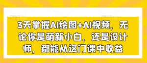 3天掌握AI绘图+AI视频，无论你是萌新小白，还是设计师，都能从这门课中收益-水滴知识网
