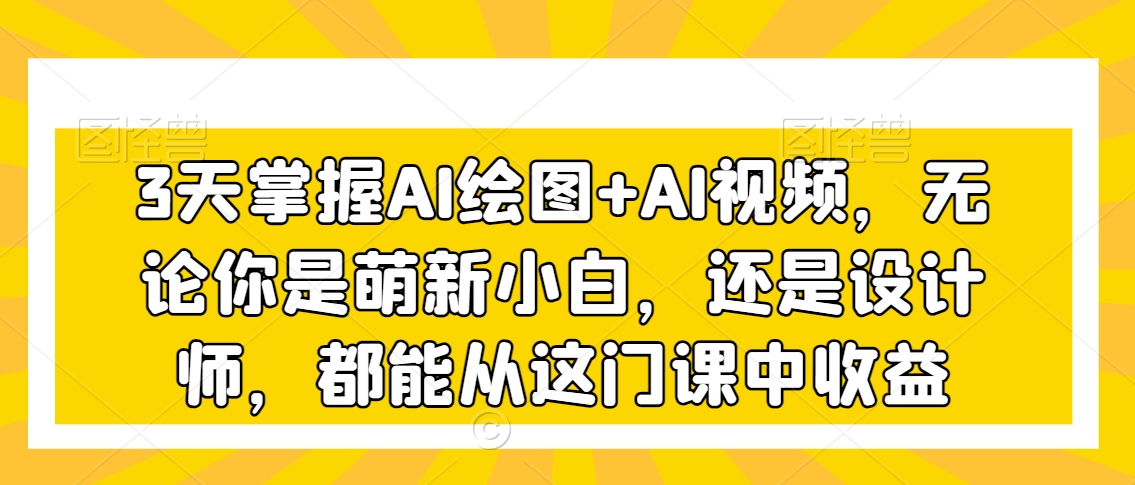 3天掌握AI绘图+AI视频,无论你是萌新小白,还是设计师,都能从这门课中收益-水滴知识网