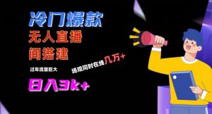 冷门爆款直播间手把手搭建，流量巨大，日入3k+【揭秘】-水滴知识网