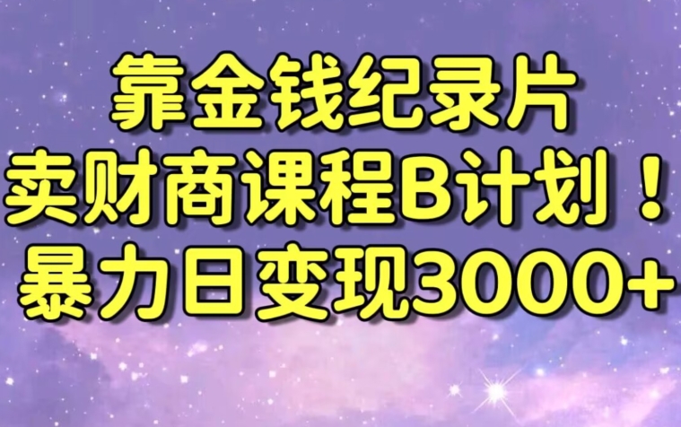 财经纪录片联合财商课程的变现策略,暴力日变现3000+,喂饭级别教学【揭秘】-水滴知识网