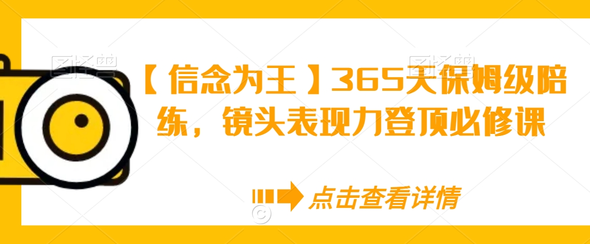 【信念为王】365天保姆级陪练,镜头表现力登顶必修课-水滴知识网