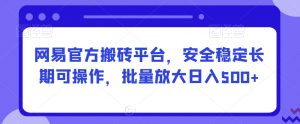 网易官方搬砖平台，安全稳定长期可操作，批量放大日入500+【揭秘】-水滴知识网