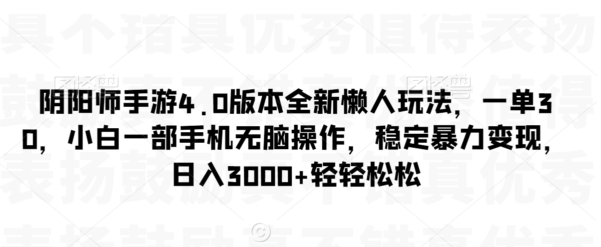 阴阳师手游4.0版本全新懒人玩法,一单30,小白一部手机无脑操作,稳定暴力变现【揭秘】-水滴知识网