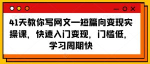 41天教你写网文—短篇向变现实操课,快速入门变现,门槛低,学习周期快-水滴知识网
