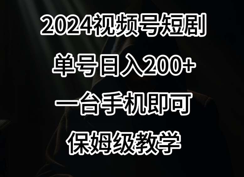 2024风口,视频号短剧,单号日入200+,一台手机即可操作,保姆级教学【揭秘】-水滴知识网