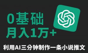 三分钟一条原创爆款小说推文，全程AI制作，无脑矩阵，月入1万+【揭秘】-水滴知识网