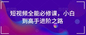 短视频全能必修课,小白到高手进阶之路-水滴知识网