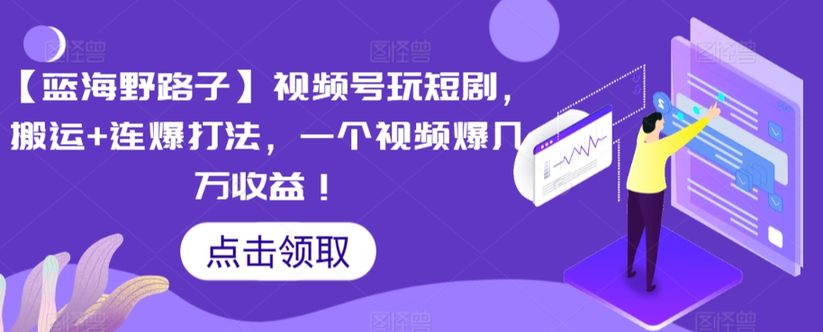 【蓝海野路子】视频号玩短剧，搬运+连爆打法，一个视频爆几万收益【揭秘】-水滴知识网