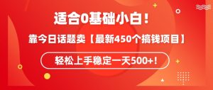 靠今日话题玩法卖【最新450个搞钱玩法合集】，轻松上手稳定一天500+【揭秘】-水滴知识网