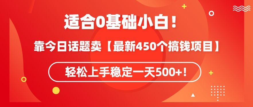 靠今日话题玩法卖【最新450个搞钱玩法合集】，轻松上手稳定一天500+【揭秘】-水滴知识网