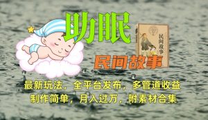 助眠式民间故事最新玩法,全平台发布,多管道收益,制作简单【附素材合集】-水滴知识网