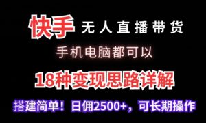 快手无人直播带货,手机电脑都可以,18种变现思路详解,搭建简单日佣2500+【揭秘】-水滴知识网