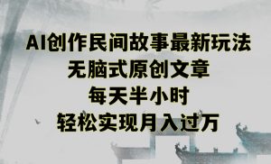 创作民间故事最新玩法，无脑式原创文章，每天半小时，轻松实现月入过万【揭秘】-水滴知识网