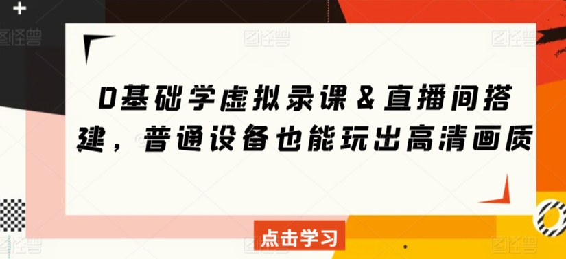 0基础学虚拟录课＆直播间搭建，普通设备也能玩出高清画质-水滴知识网