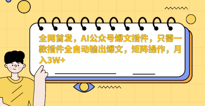 全网首发，AI公众号爆文插件，只需一款插件全自动输出爆文，矩阵操作，月入3W+【揭秘】-水滴知识网