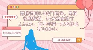 男粉项目5.0冷门玩法，男粉私密赛道，30天最高赚了2.32万，自己手搓一天轻松也有1000+【揭秘】-水滴知识网
