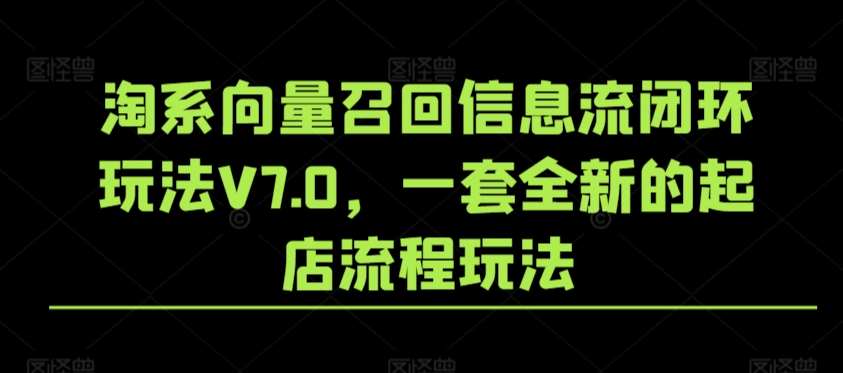 淘系向量召回信息流闭环玩法V7.0,一套全新的起店流程玩法-水滴知识网