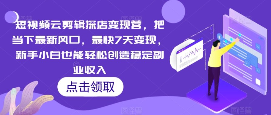 短视频云剪辑探店变现营,把当下最新风口,最快7天变现,新手小白也能轻松创造稳定副业收入-水滴知识网