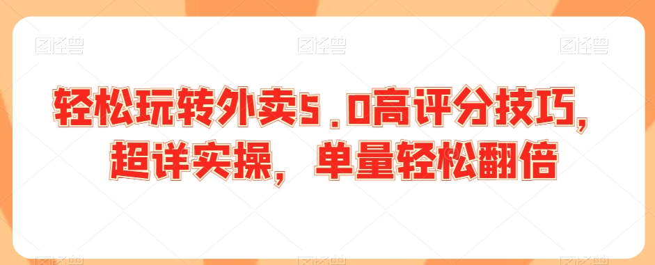 轻松玩转外卖5.0高评分技巧,超详实操,单量轻松翻倍-水滴知识网
