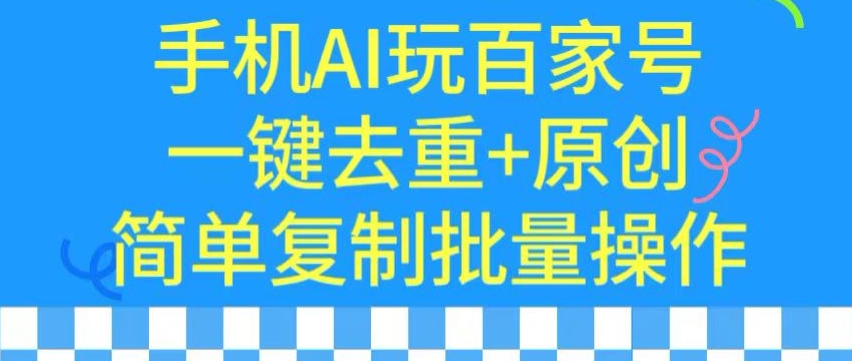 用手机AI玩百家号，一键去重+原创，简单复制批量操作【揭秘】-水滴知识网