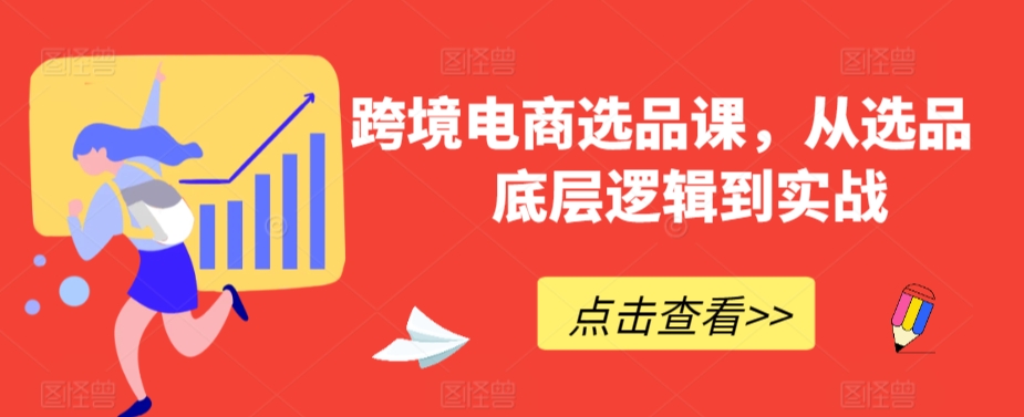 跨境电商选品课,从选品到底层逻辑到实战-水滴知识网