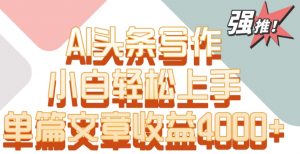 单片文章收益4000+！AI头条写作，小白轻松上手【揭秘】-水滴知识网