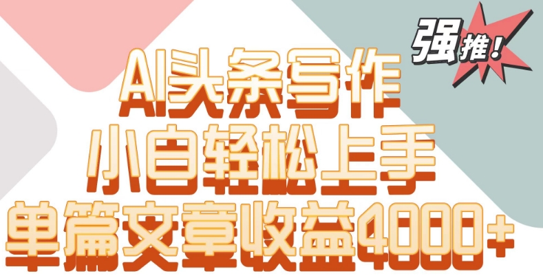 单片文章收益4000+!AI头条写作,小白轻松上手【揭秘】-水滴知识网