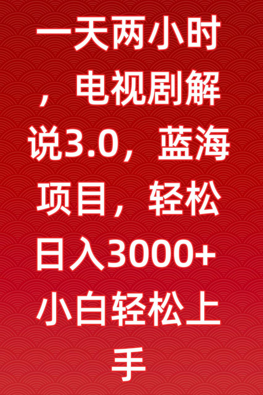 一天两小时,电视剧解说3.0,蓝海项目,轻松日入3000+小白轻松上手【揭秘】-水滴知识网