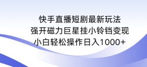 快手直播短剧最新玩法,强开磁力巨星挂小铃铛变现,小白轻松操作日入1000+【揭秘】-水滴知识网