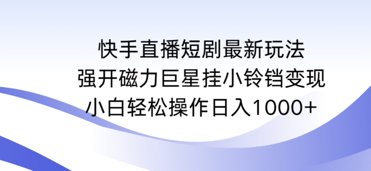快手直播短剧最新玩法,强开磁力巨星挂小铃铛变现,小白轻松操作日入1000+【揭秘】-水滴知识网