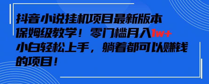 抖音最新小说挂机项目,保姆级教学,零成本月入1w+,小白轻松上手【揭秘】-水滴知识网